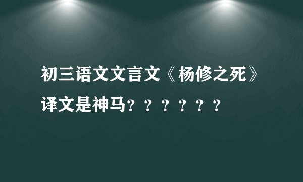 初三语文文言文《杨修之死》译文是神马？？？？？？