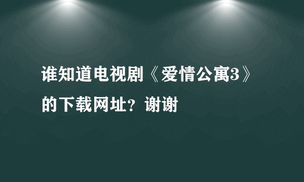 谁知道电视剧《爱情公寓3》的下载网址？谢谢