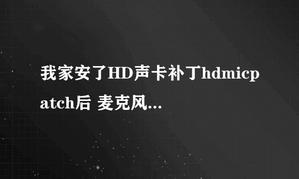 我家安了HD声卡补丁hdmicpatch后 麦克风没有声音了 求帮忙