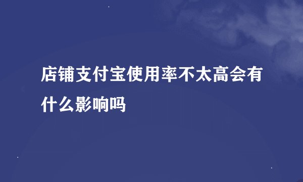 店铺支付宝使用率不太高会有什么影响吗