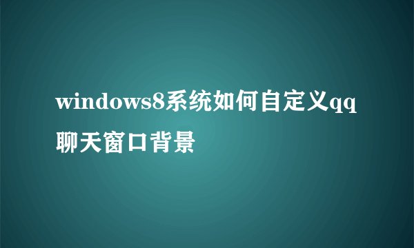 windows8系统如何自定义qq聊天窗口背景
