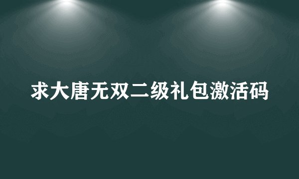 求大唐无双二级礼包激活码