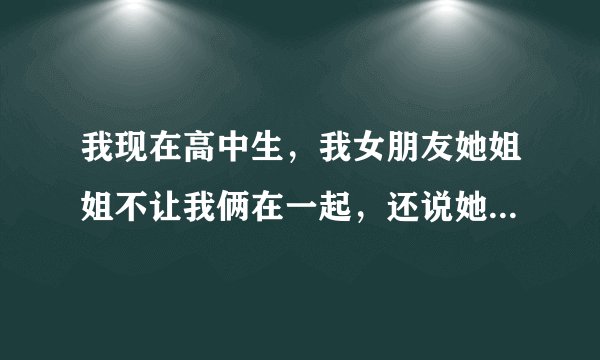 我现在高中生，我女朋友她姐姐不让我俩在一起，还说她不会让我女朋友