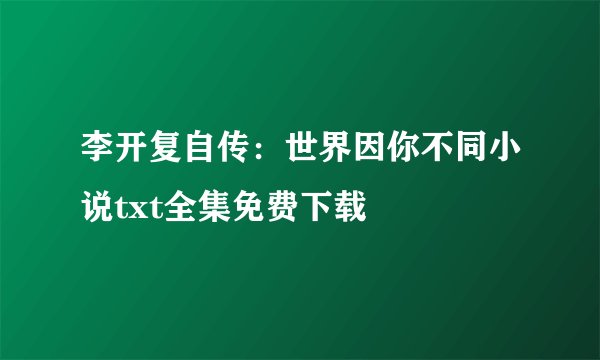 李开复自传:世界因你不同小说txt全集免费下载