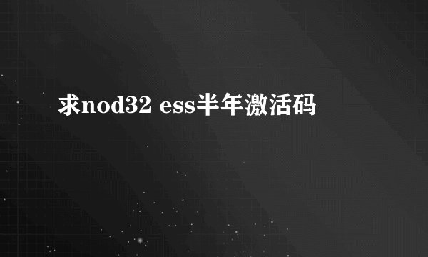 求nod32 ess半年激活码