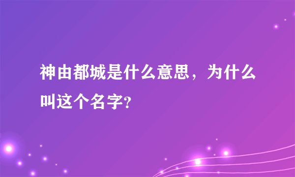 神由都城是什么意思，为什么叫这个名字？