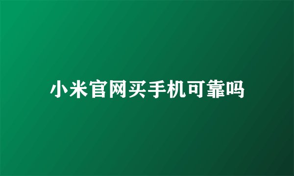 小米官网买手机可靠吗