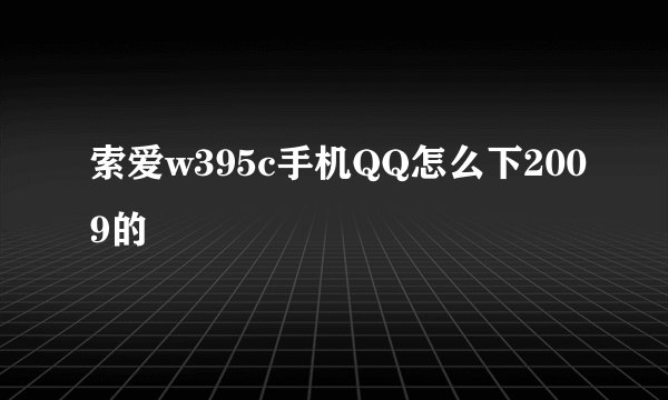 索爱w395c手机QQ怎么下2009的