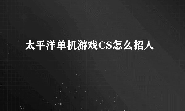 太平洋单机游戏CS怎么招人