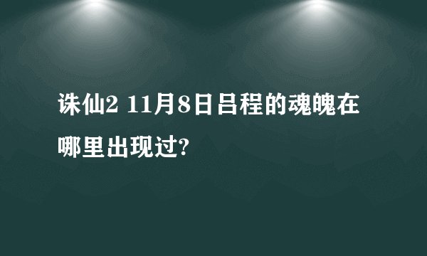 诛仙2 11月8日吕程的魂魄在哪里出现过?