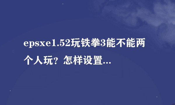 epsxe1.52玩铁拳3能不能两个人玩？怎样设置？？？？？？？？？？？