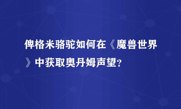 俾格米骆驼如何在《魔兽世界》中获取奥丹姆声望？