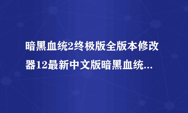 暗黑血统2终极版全版本修改器12最新中文版暗黑血统2终极版全版本修改器12最新中文版功能简介