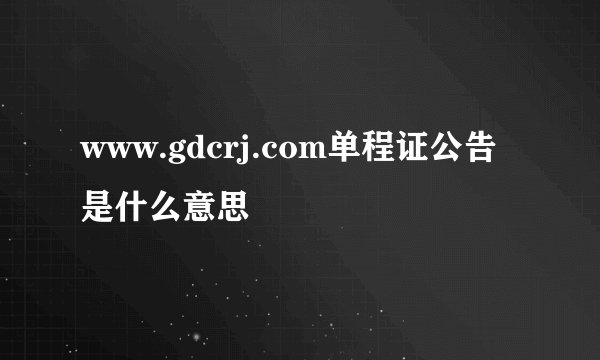 www.gdcrj.com单程证公告是什么意思