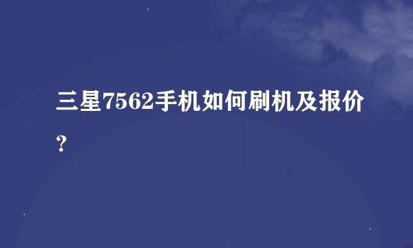 三星7562手机如何刷机及报价？