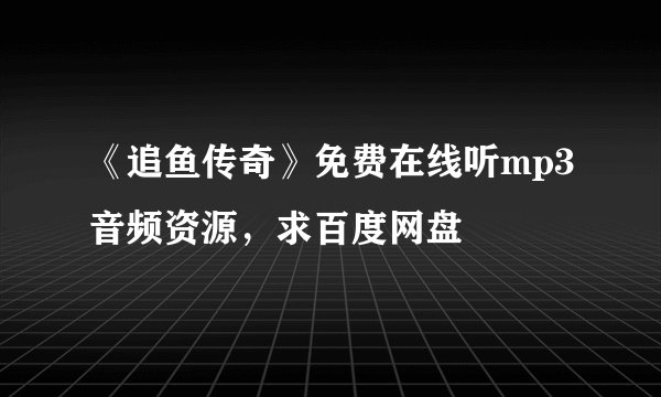 《追鱼传奇》免费在线听mp3音频资源，求百度网盘
