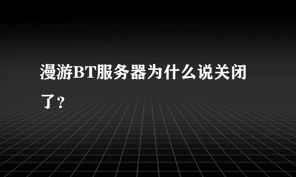 漫游BT服务器为什么说关闭了？