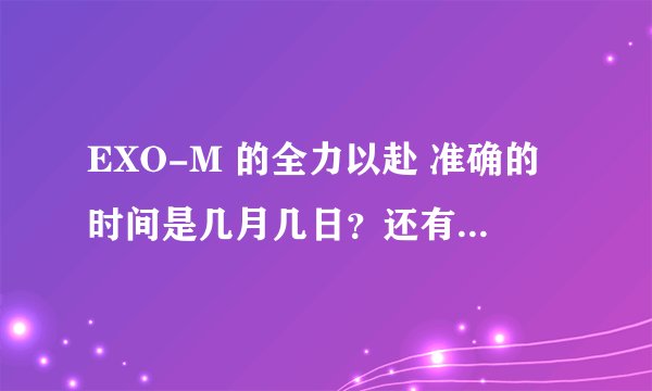 EXO-M 的全力以赴 准确的时间是几月几日？还有非常不一班是几月几日？？