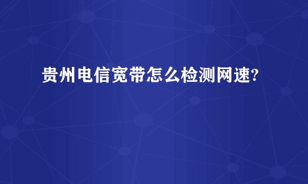 贵州电信宽带怎么检测网速?