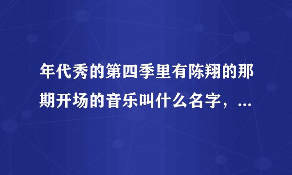 年代秀的第四季里有陈翔的那期开场的音乐叫什么名字，我只记得有句歌词是loving  loving  you…
