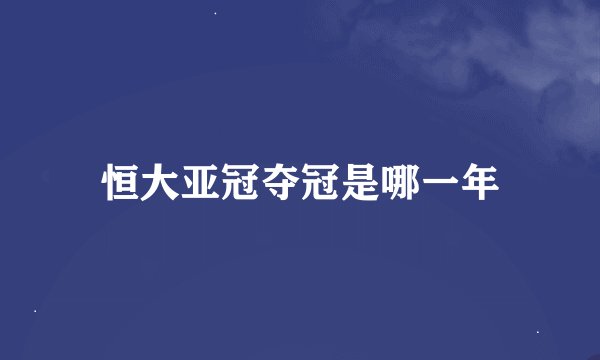 恒大亚冠夺冠是哪一年