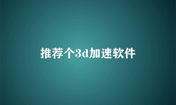 推荐个3d加速软件