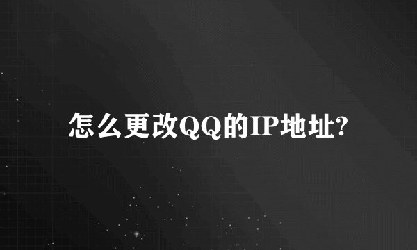怎么更改QQ的IP地址?