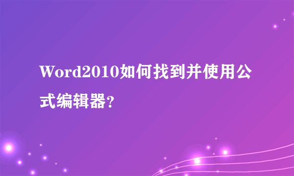 Word2010如何找到并使用公式编辑器？