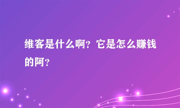 维客是什么啊？它是怎么赚钱的阿？