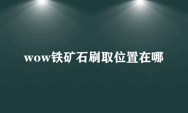 wow铁矿石刷取位置在哪