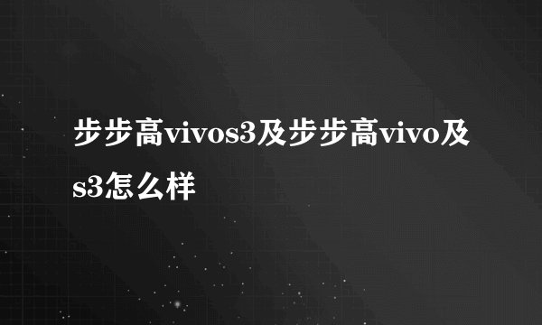 步步高vivos3及步步高vivo及s3怎么样