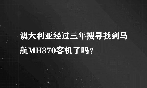 澳大利亚经过三年搜寻找到马航MH370客机了吗？