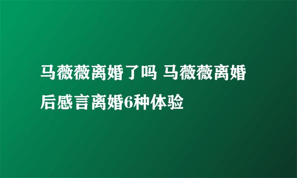 马薇薇离婚了吗 马薇薇离婚后感言离婚6种体验