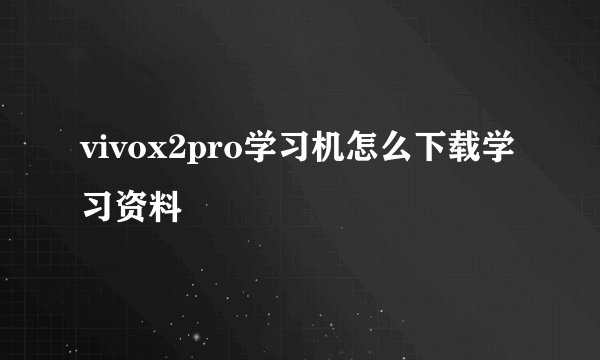 vivox2pro学习机怎么下载学习资料