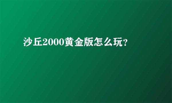 沙丘2000黄金版怎么玩？