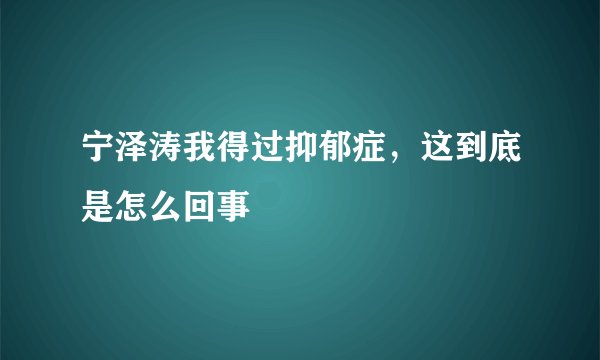 宁泽涛我得过抑郁症，这到底是怎么回事