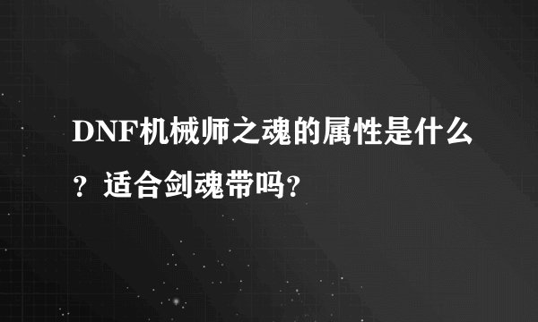 DNF机械师之魂的属性是什么？适合剑魂带吗？