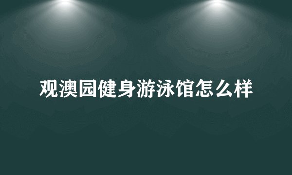 观澳园健身游泳馆怎么样