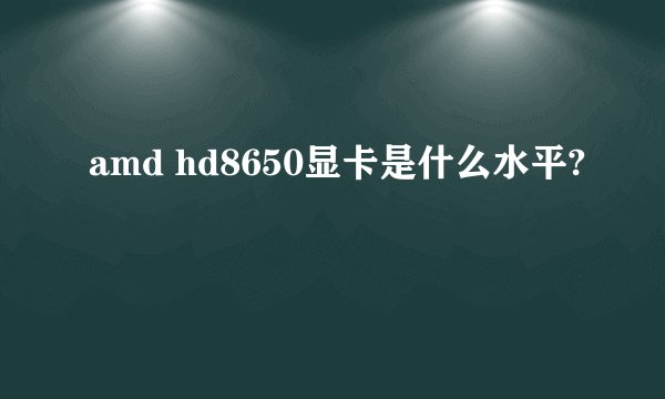 amd hd8650显卡是什么水平?