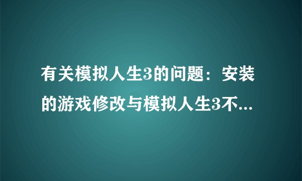 有关模拟人生3的问题：安装的游戏修改与模拟人生3不符，详情看图