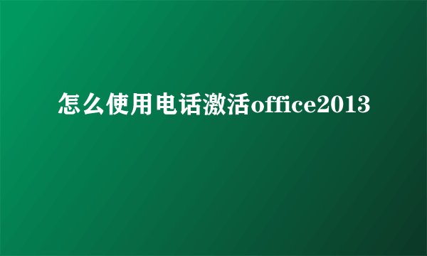 怎么使用电话激活office2013