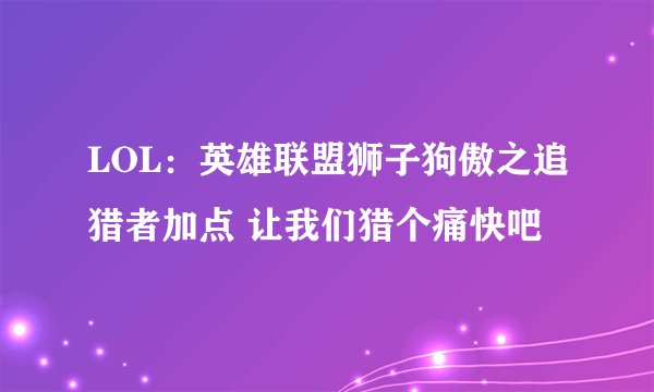 LOL：英雄联盟狮子狗傲之追猎者加点 让我们猎个痛快吧