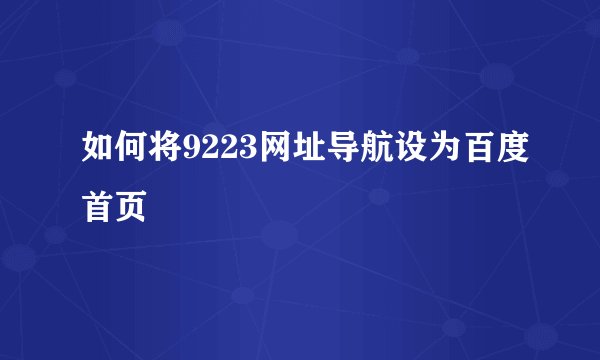 如何将9223网址导航设为百度首页