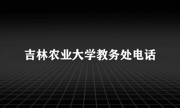 吉林农业大学教务处电话