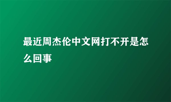 最近周杰伦中文网打不开是怎么回事