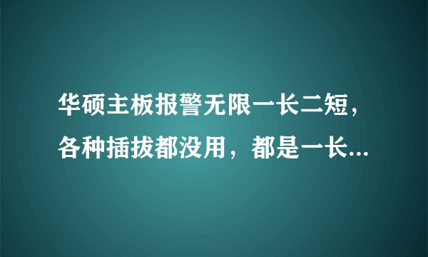 华硕主板报警无限一长二短，各种插拔都没用，都是一长二短报警