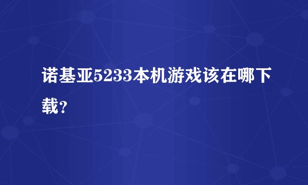 诺基亚5233本机游戏该在哪下载？