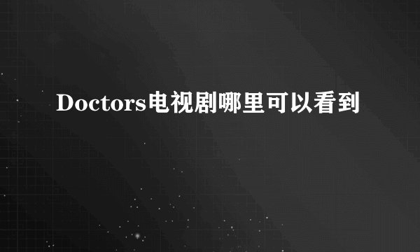 Doctors电视剧哪里可以看到