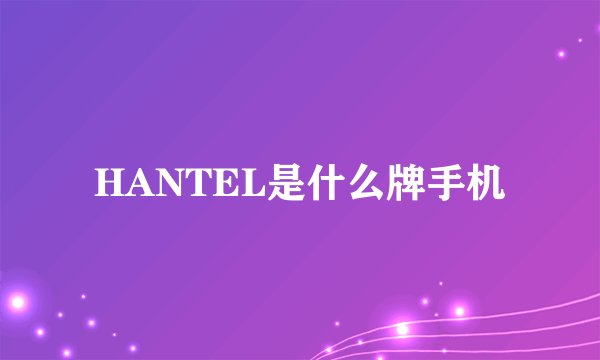 HANTEL是什么牌手机