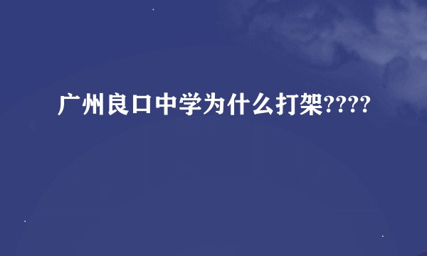 广州良口中学为什么打架????